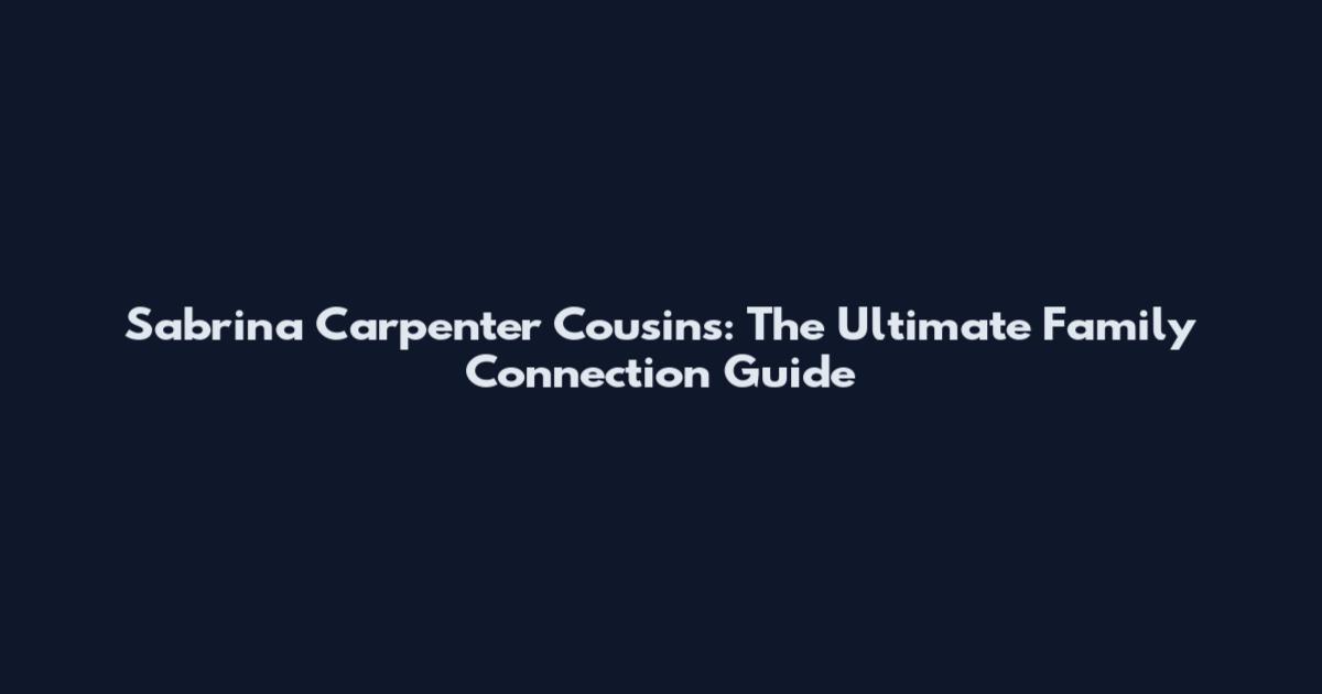 Sabrina Carpenter Cousins: The Ultimate Family Connection Guide
