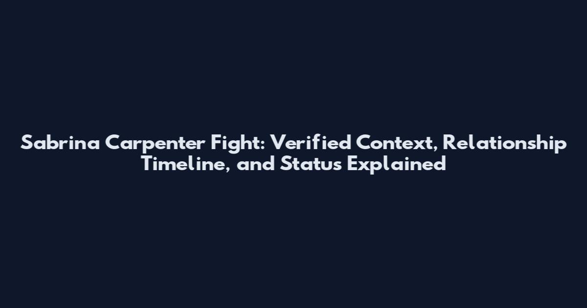 Sabrina Carpenter Fight: Verified Context, Relationship Timeline, and Status Explained