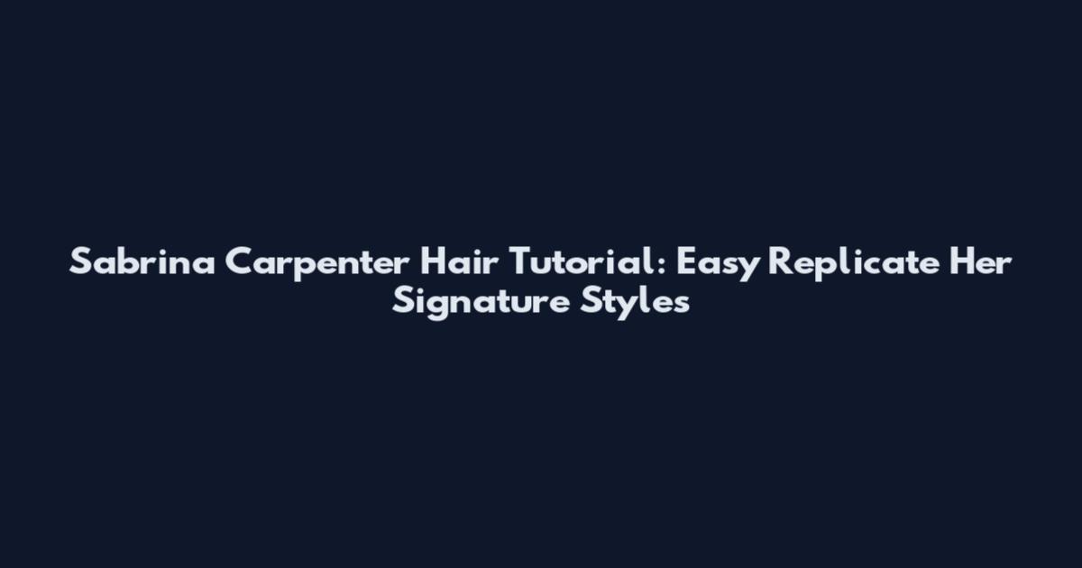 Sabrina Carpenter Hair Tutorial: Easy Replicate Her Signature Styles