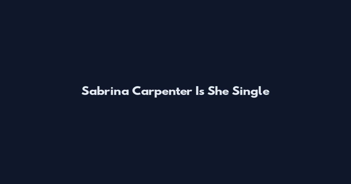 Sabrina Carpenter Is She Single