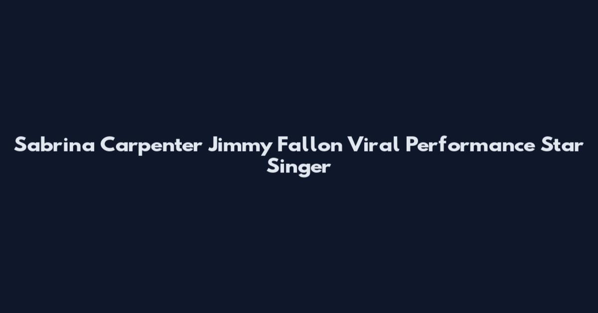 Sabrina Carpenter Jimmy Fallon Viral Performance Star Singer