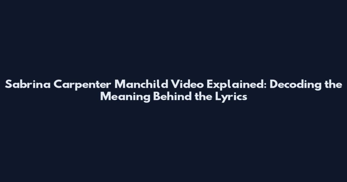 Sabrina Carpenter Manchild Video Explained: Decoding the Meaning Behind the Lyrics