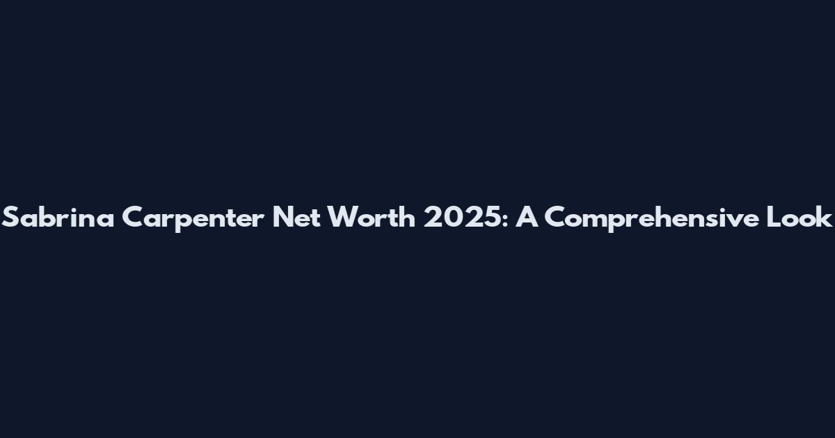 Sabrina Carpenter Net Worth 2025: A Comprehensive Look