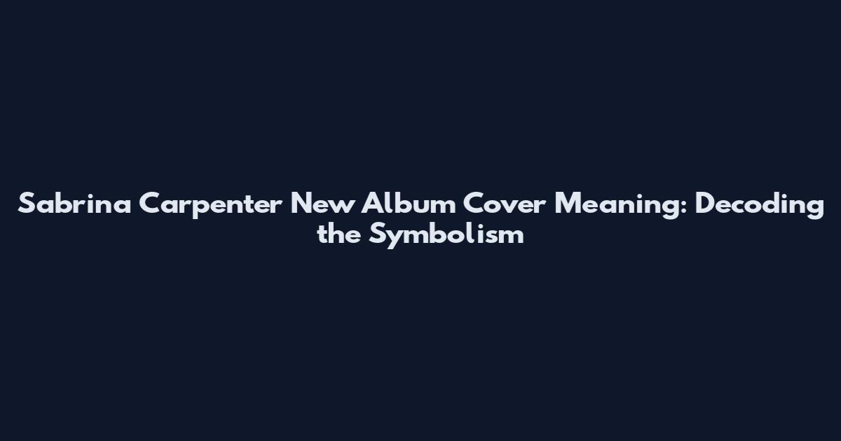 Sabrina Carpenter New Album Cover Meaning: Decoding the Symbolism