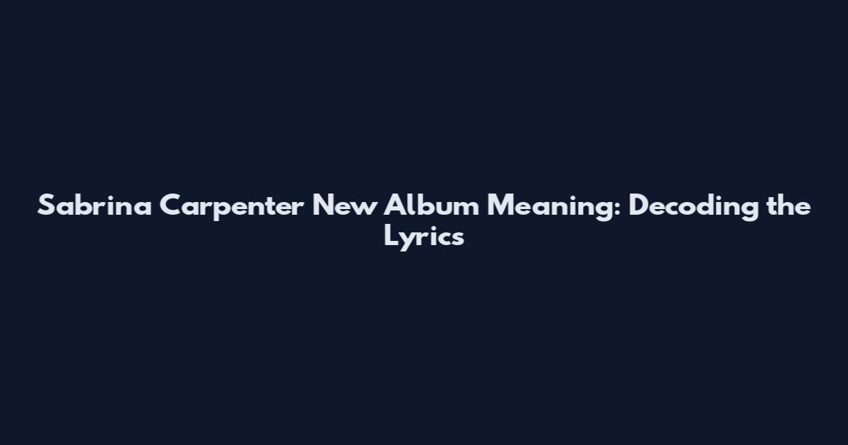 Sabrina Carpenter New Album Meaning: Decoding the Lyrics