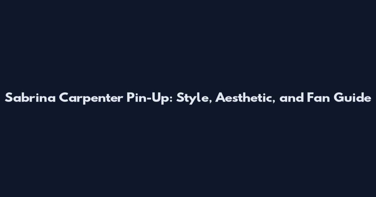 Sabrina Carpenter Pin-Up: Style, Aesthetic, and Fan Guide