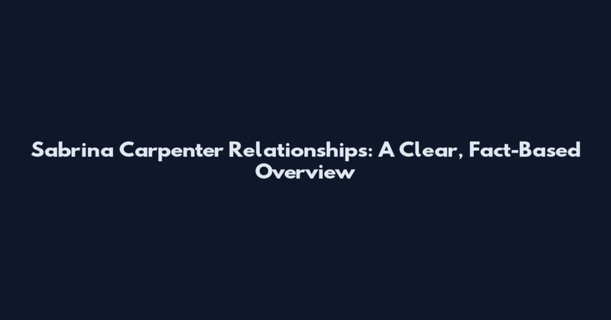 Sabrina Carpenter Relationships: A Clear, Fact-Based Overview