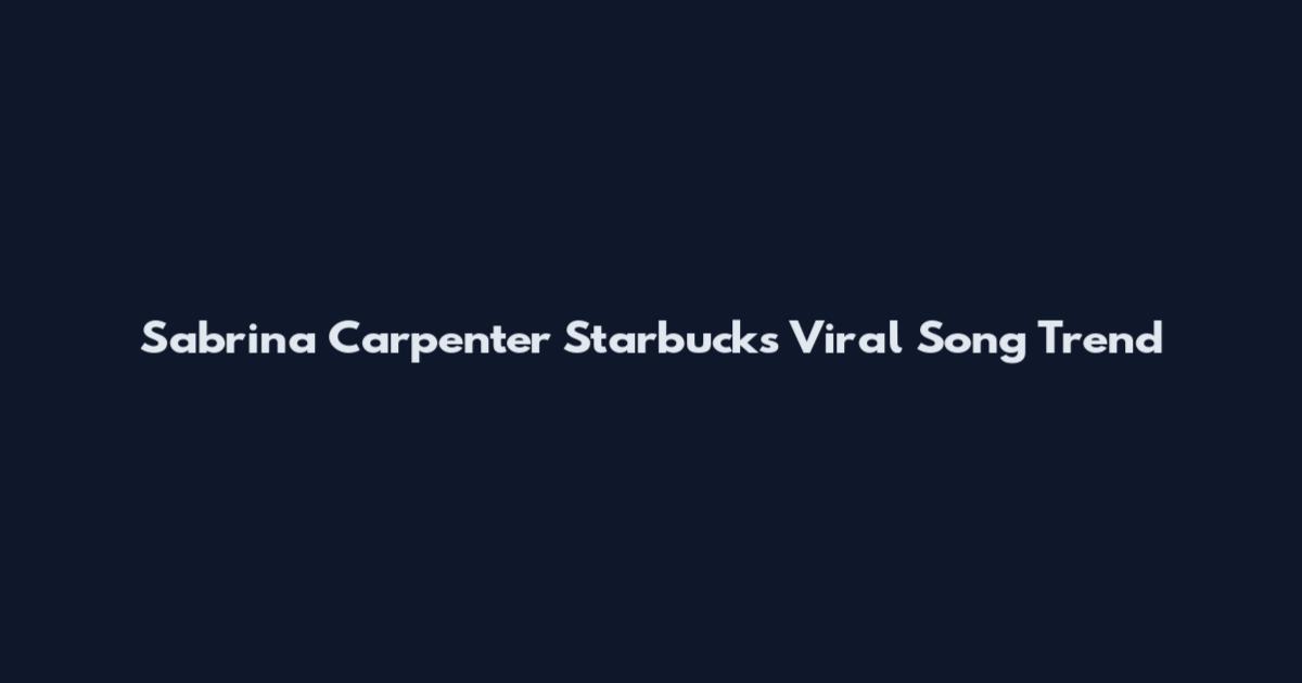 Sabrina Carpenter Starbucks Viral Song Trend