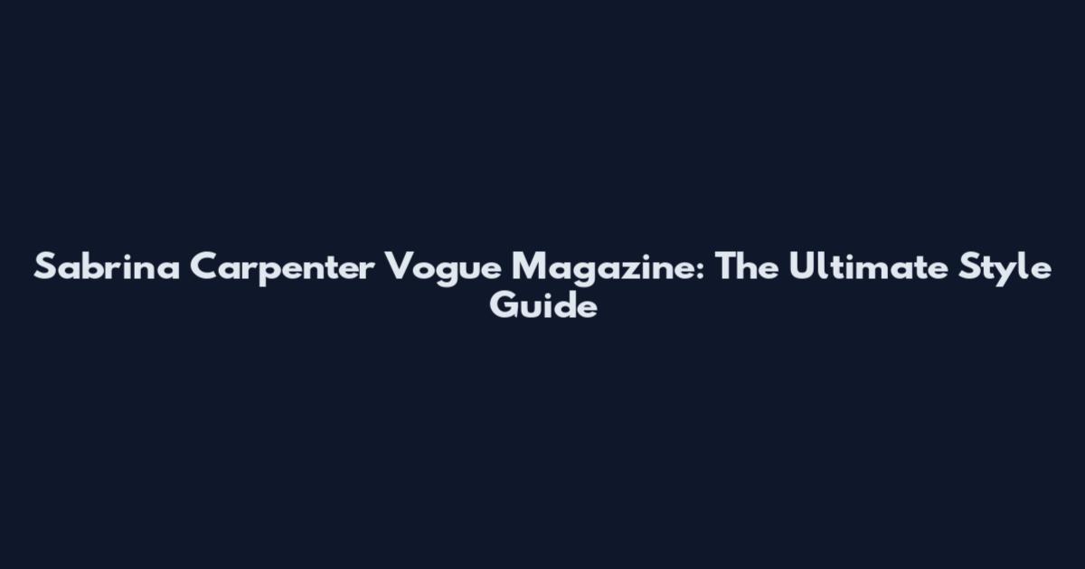 Sabrina Carpenter Vogue Magazine: The Ultimate Style Guide