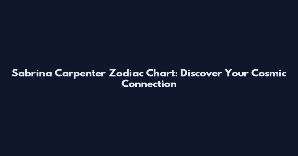 Sabrina Carpenter Zodiac Chart: Discover Your Cosmic Connection