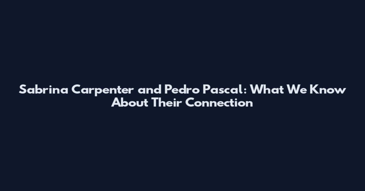 Sabrina Carpenter and Pedro Pascal: What We Know About Their Connection