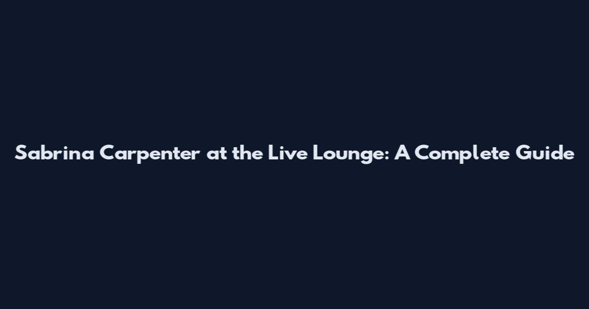 Sabrina Carpenter at the Live Lounge: A Complete Guide