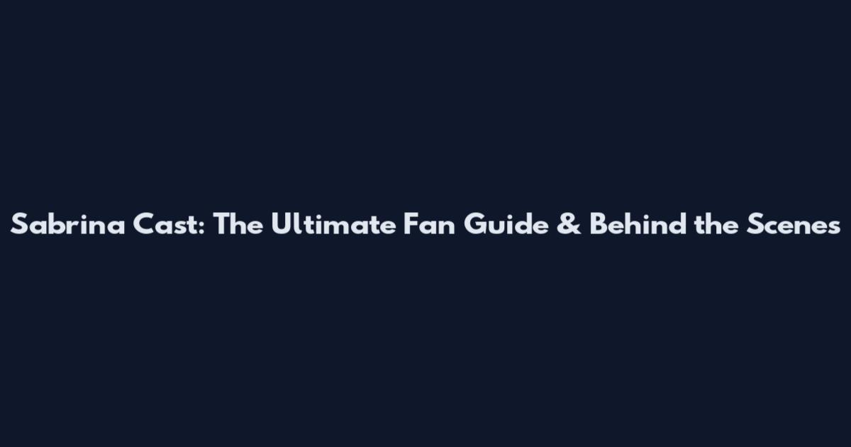 Sabrina Cast: The Ultimate Fan Guide & Behind the Scenes