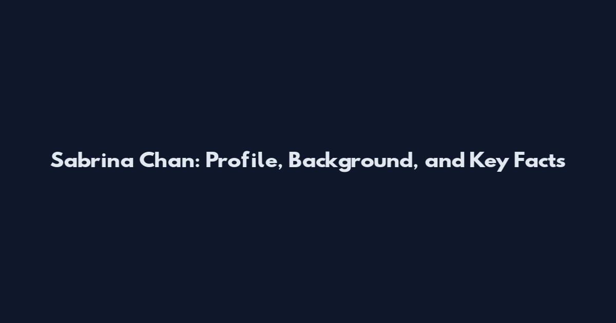 Sabrina Chan: Profile, Background, and Key Facts