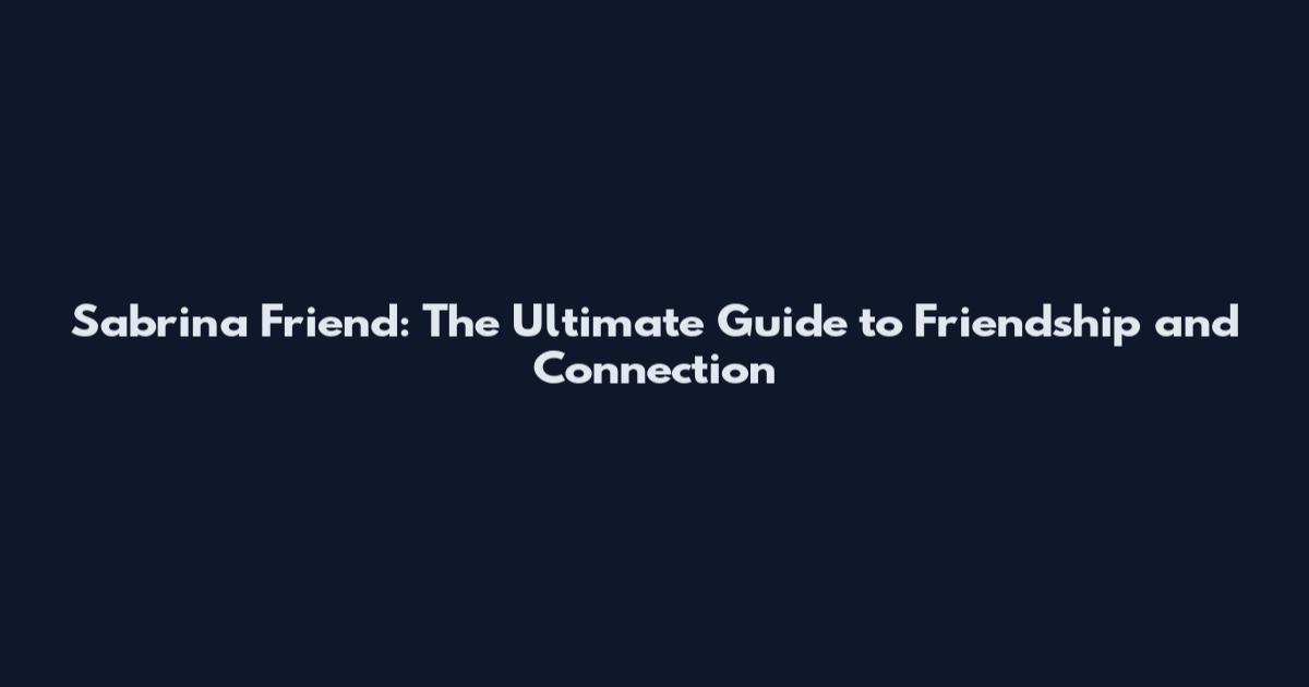 Sabrina Friend: The Ultimate Guide to Friendship and Connection