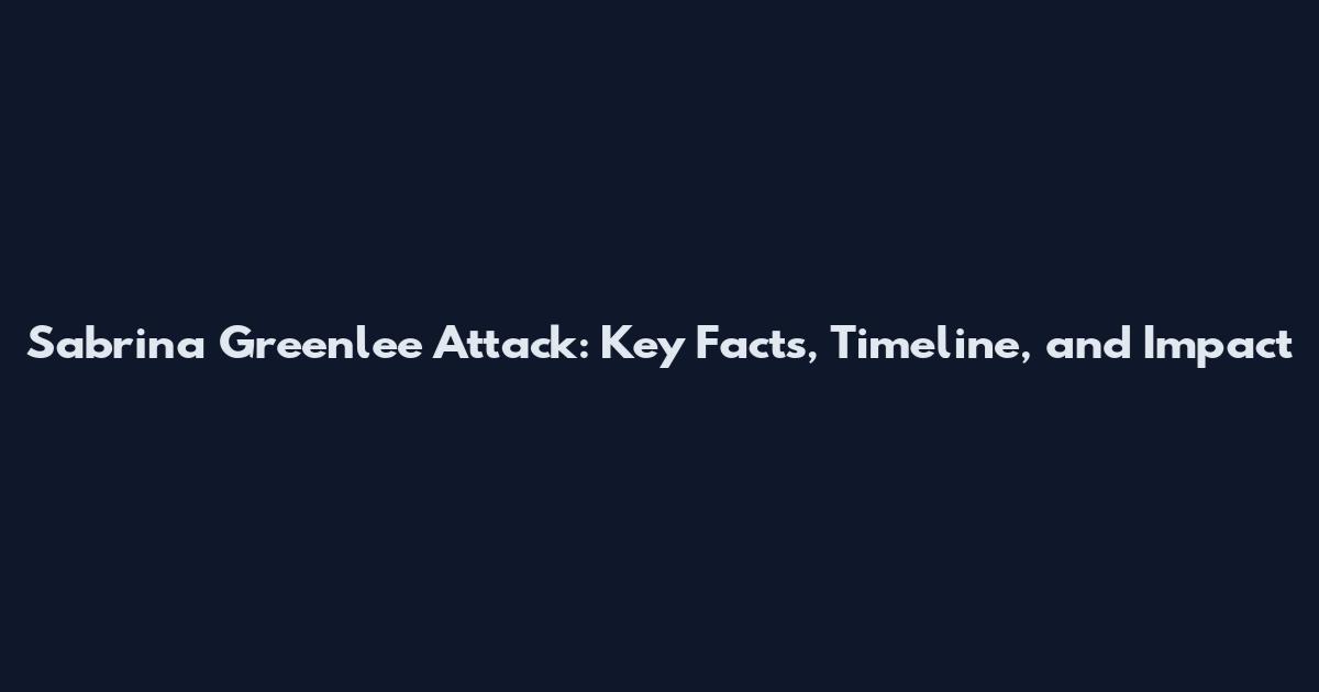 Sabrina Greenlee Attack: Key Facts, Timeline, and Impact
