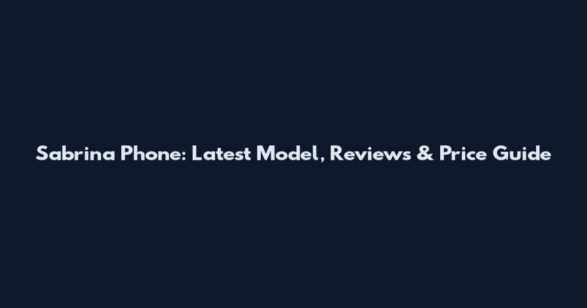 Sabrina Phone: Latest Model, Reviews & Price Guide