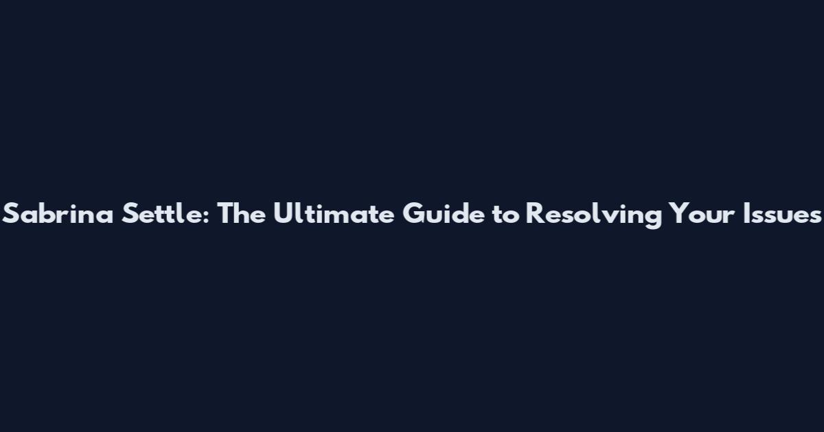 Sabrina Settle: The Ultimate Guide to Resolving Your Issues