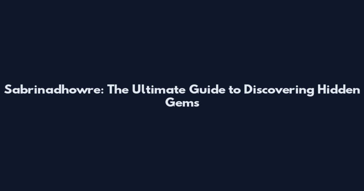 Sabrinadhowre: The Ultimate Guide to Discovering Hidden Gems