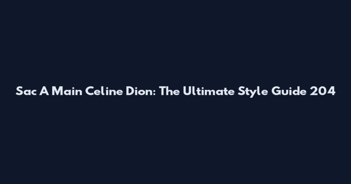 Sac A Main Celine Dion: The Ultimate Style Guide 204