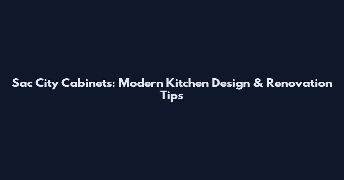 Sac City Cabinets: Modern Kitchen Design & Renovation Tips
