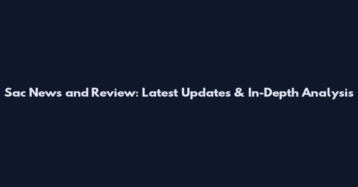 Sac News and Review: Latest Updates & In-Depth Analysis