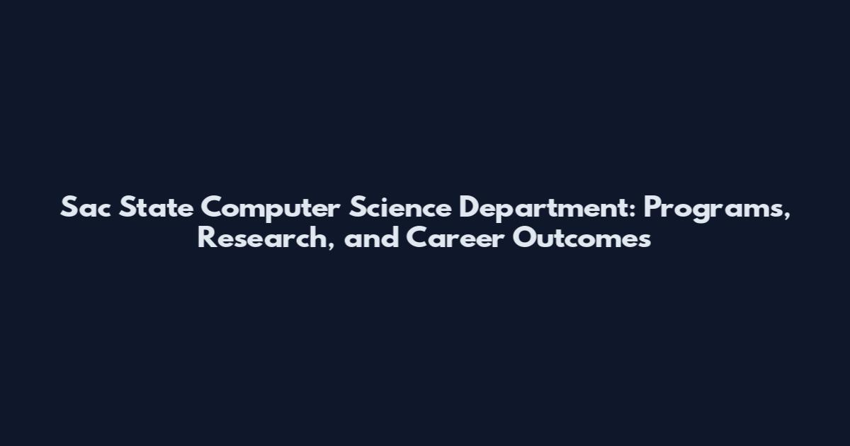 Sac State Computer Science Department: Programs, Research, and Career Outcomes