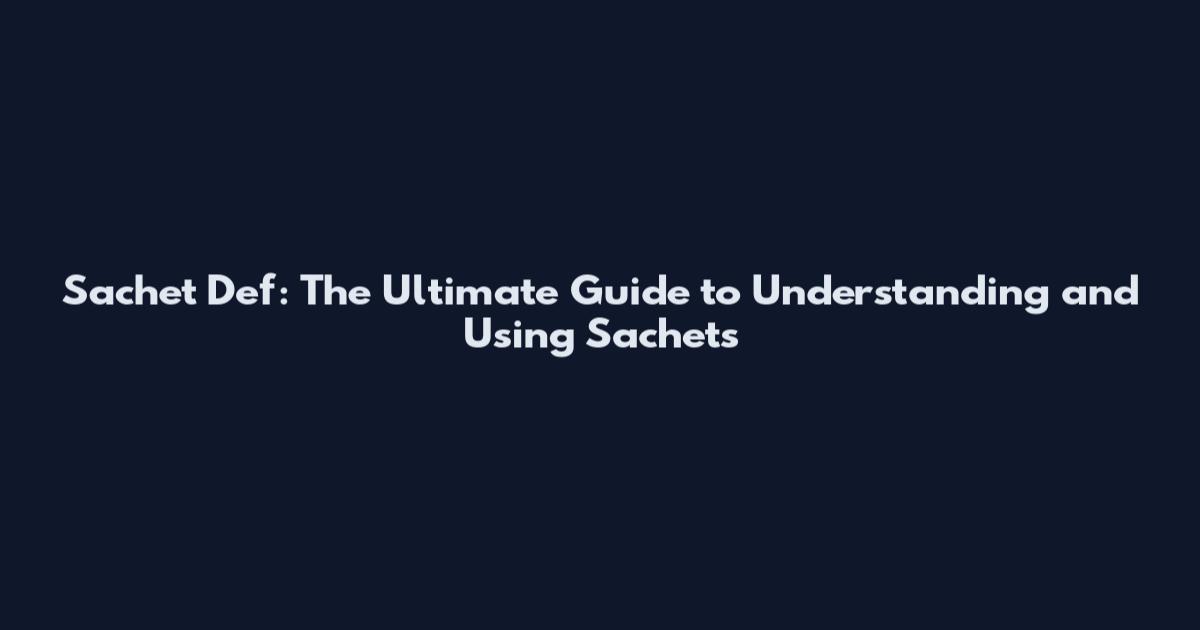 Sachet Def: The Ultimate Guide to Understanding and Using Sachets