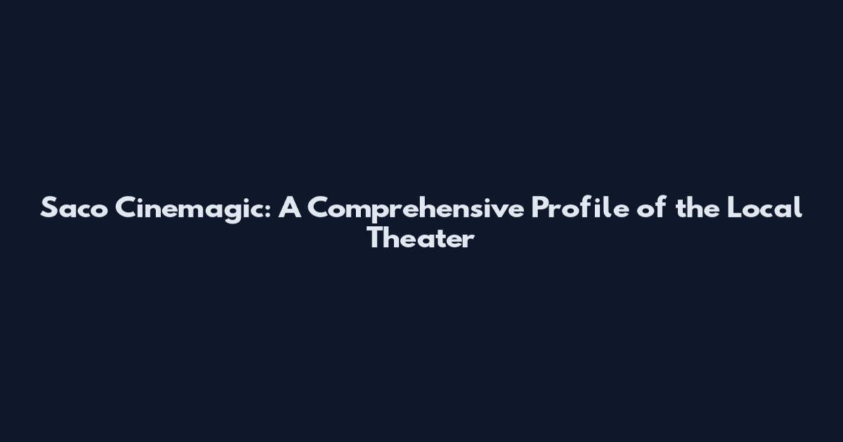 Saco Cinemagic: A Comprehensive Profile of the Local Theater