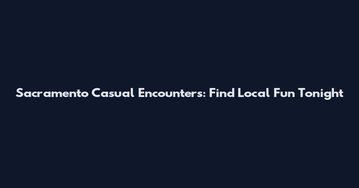 Sacramento Casual Encounters: Find Local Fun Tonight