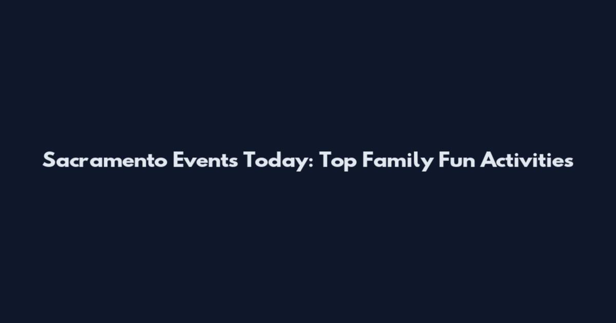 Sacramento Events Today: Top Family Fun Activities