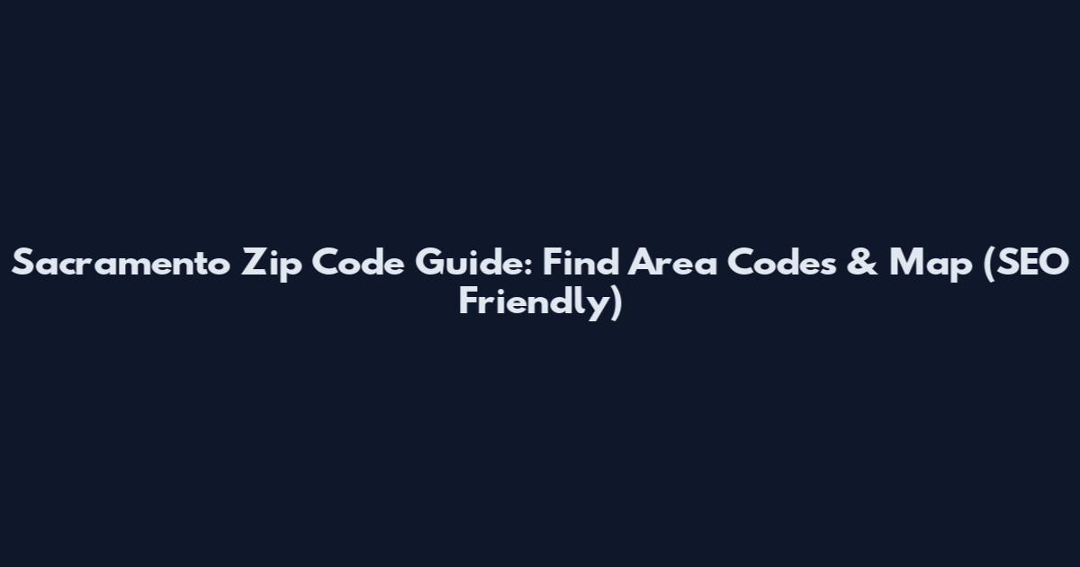 Sacramento Zip Code Guide: Find Area Codes & Map (SEO Friendly)
