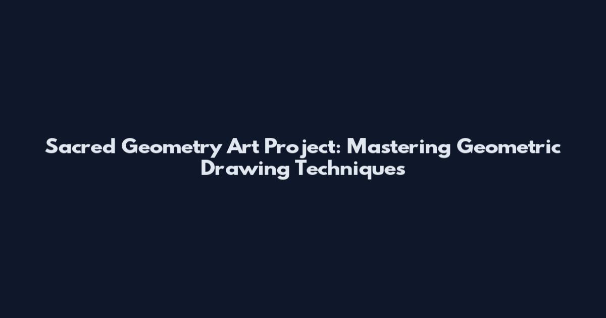 Sacred Geometry Art Project: Mastering Geometric Drawing Techniques
