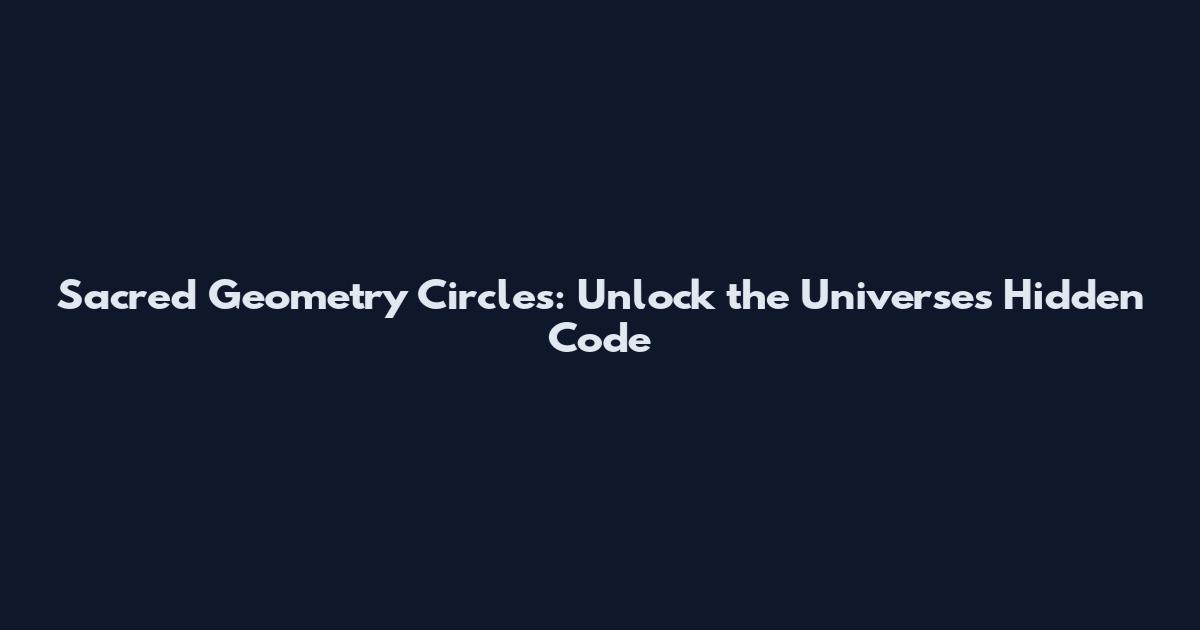 Sacred Geometry Circles: Unlock the Universe's Hidden Code