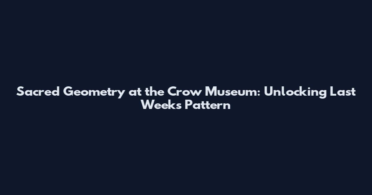 Sacred Geometry at the Crow Museum: Unlocking Last Week's Pattern