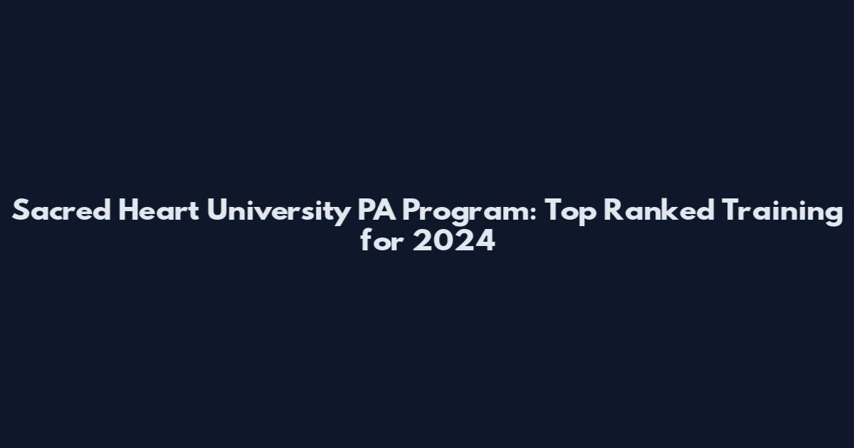Sacred Heart University PA Program: Top Ranked Training for 2024