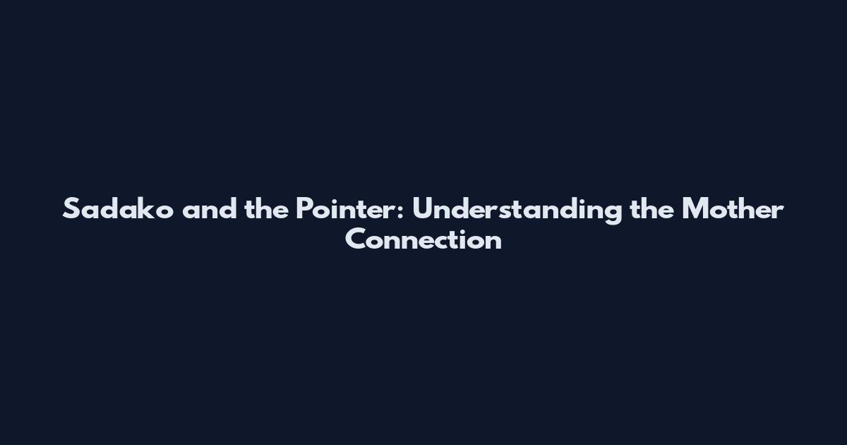 Sadako and the Pointer: Understanding the Mother Connection