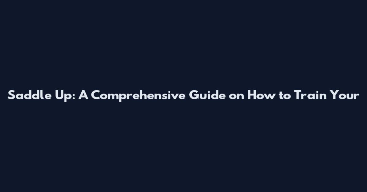 Saddle Up: A Comprehensive Guide on How to Train Your