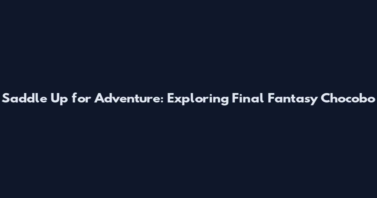 Saddle Up for Adventure: Exploring Final Fantasy Chocobo