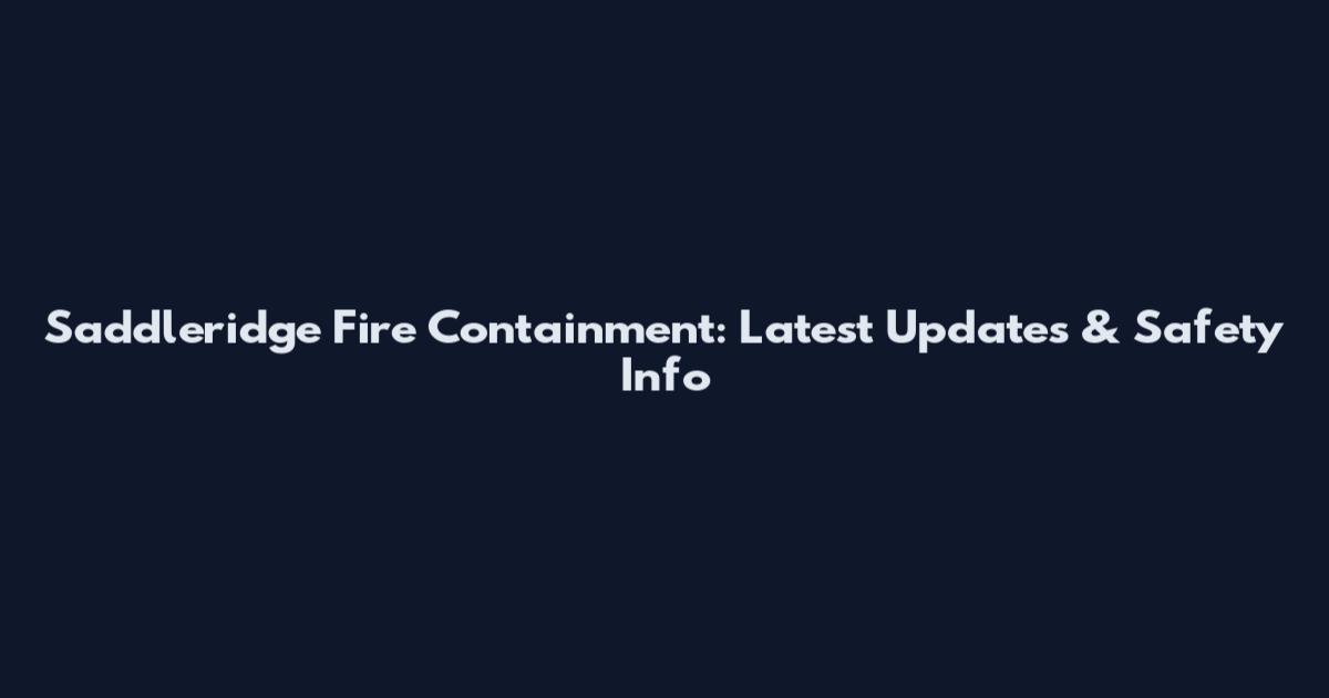 Saddleridge Fire Containment: Latest Updates & Safety Info