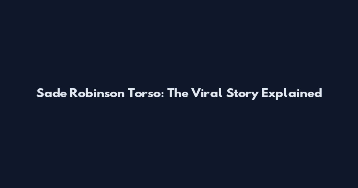Sade Robinson Torso: The Viral Story Explained