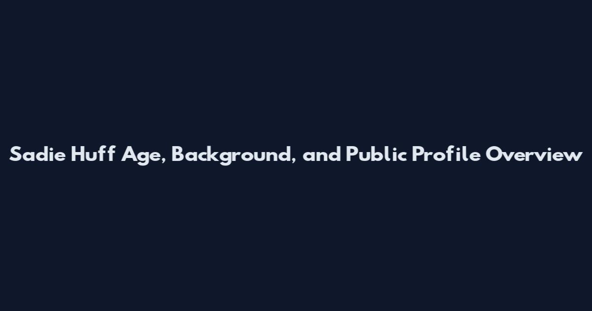 Sadie Huff Age, Background, and Public Profile Overview