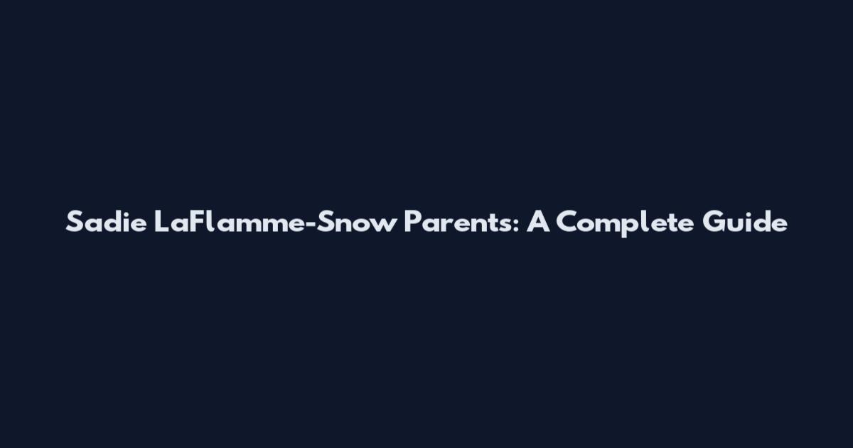 Sadie LaFlamme-Snow Parents: A Complete Guide
