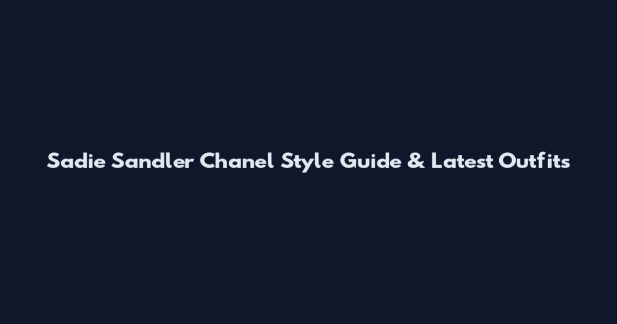 Sadie Sandler Chanel Style Guide & Latest Outfits