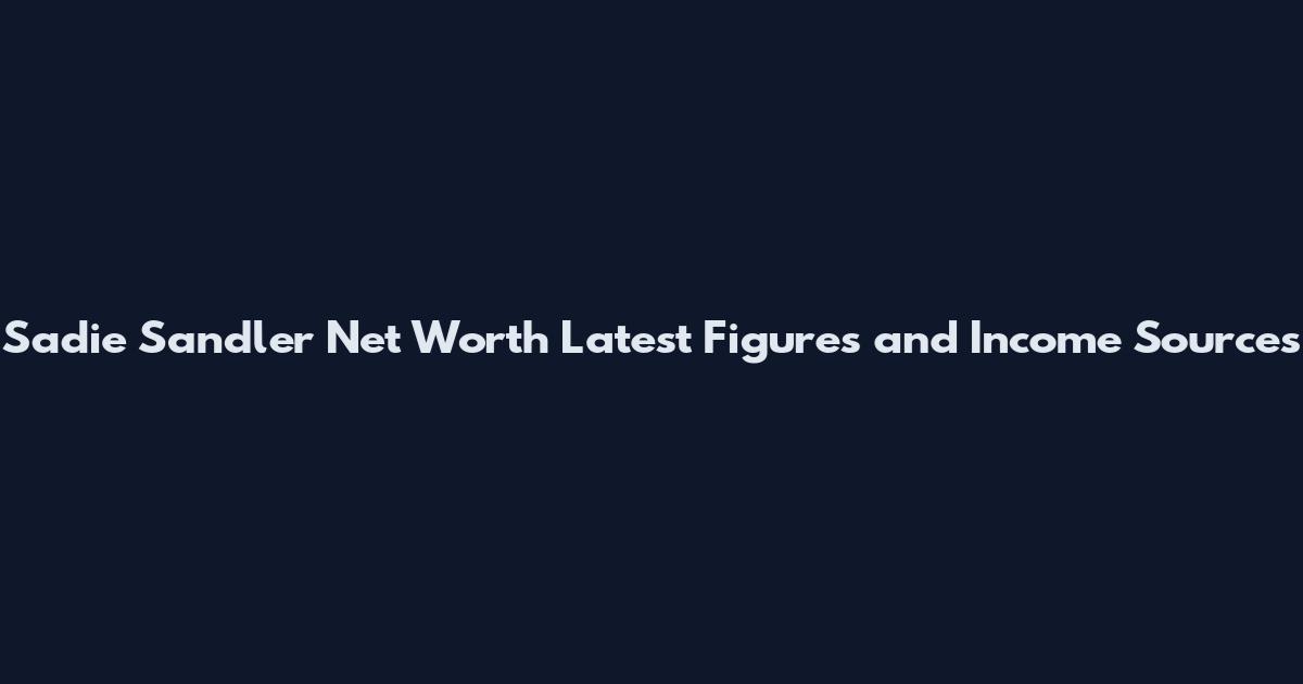 Sadie Sandler Net Worth Latest Figures and Income Sources