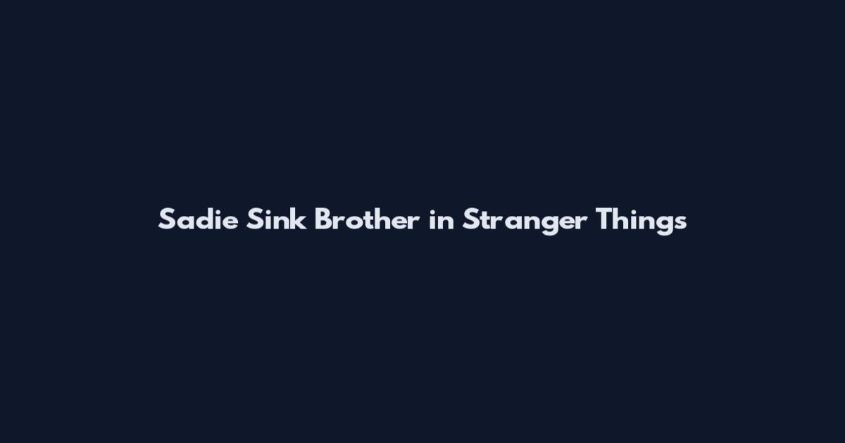Sadie Sink Brother in Stranger Things