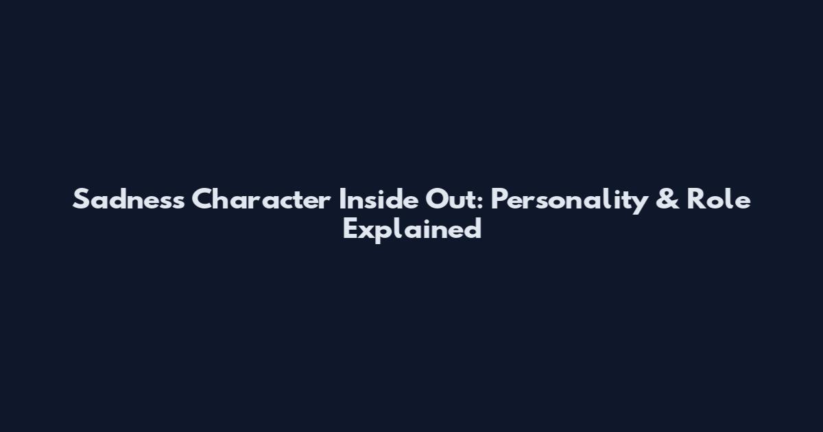 Sadness Character Inside Out: Personality & Role Explained