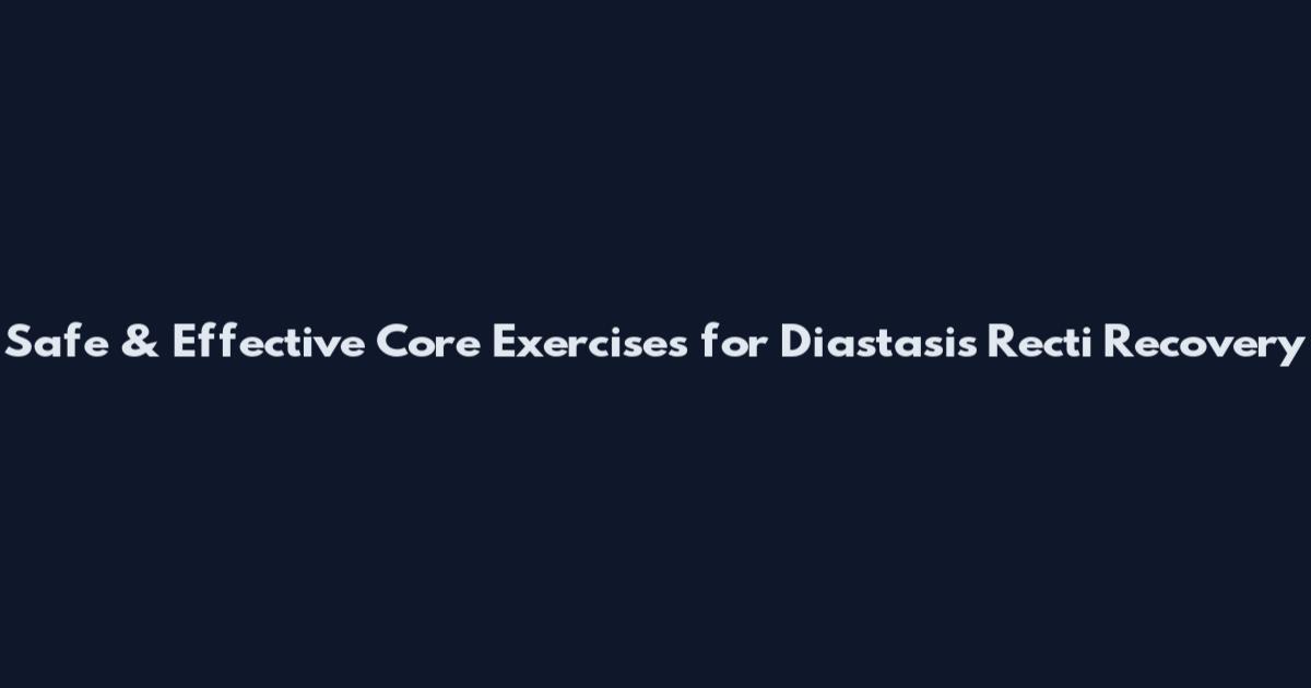 Safe & Effective Core Exercises for Diastasis Recti Recovery