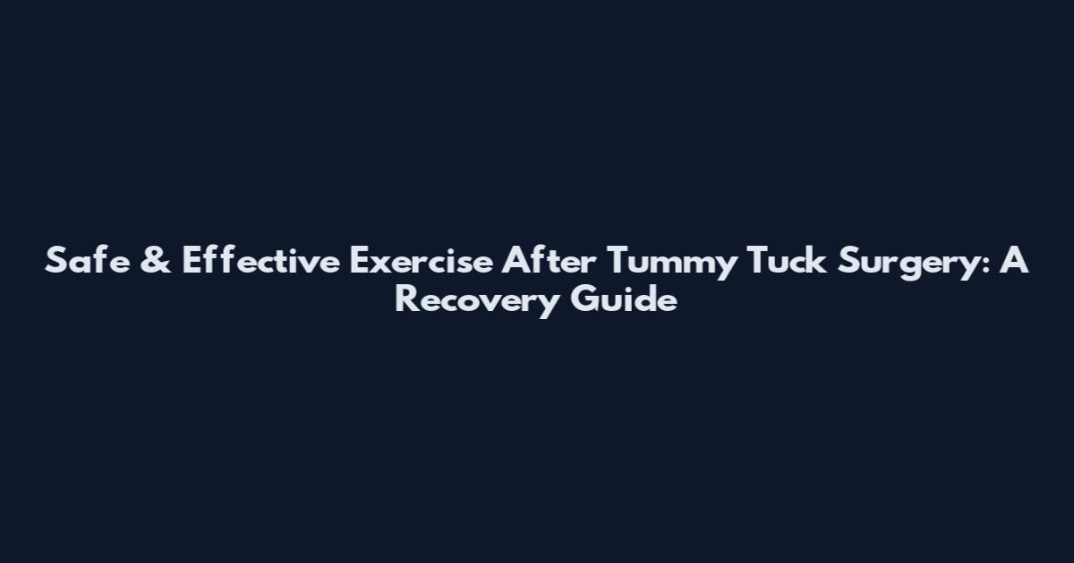 Safe & Effective Exercise After Tummy Tuck Surgery: A Recovery Guide
