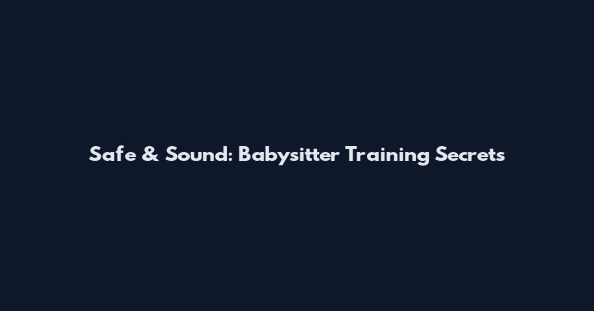 Safe & Sound: Babysitter Training Secrets